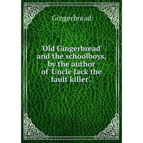 

Книга Old Gingerbread' and the schoolboys, by the author of 'Uncle Jack the fault killer'
