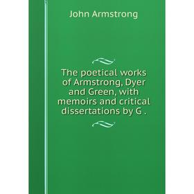 

Книга The poetical works of Armstrong, Dyer and Green, with memoirs and critical dissertations by G.
