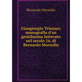 

Книга Giangiorgio Trissinomonografia d'un gentiluomo letterato nel secolo 16, di Bernardo Morsolin