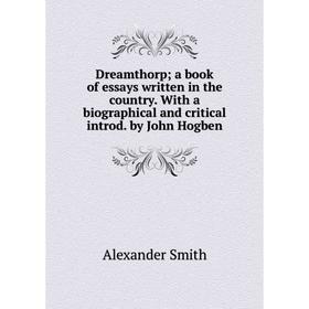 

Книга Dreamthorpa book of essays written in the country. With a biographical and critical introd. by John Hogben