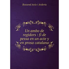 

Книга Un ambo de regidors: fi de pessa en un acte y en prosa catalana
