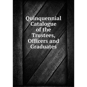 

Книга Quinquennial Catalogue of the Trustees, Officers and Graduates