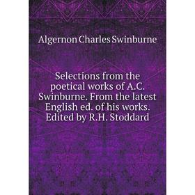 

Книга Selections from the poetical works of A. C. Swinburne. From the latest English ed. of his works. Edited by R. H. Stoddard