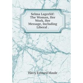 

Книга Selma Lagerlöf: The Woman, Her Work, Her Message, Including Liberal.