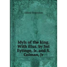 

Книга Idyls of the king. With illus. by Sol Eytinge, Jr. and S. Colman, Jr