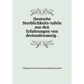 

Книга Deutsche Sterblichkeits-tafeln aus den Erfahrungen von dreiundzwanzig.