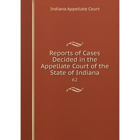 

Книга Reports of Cases Decided in the Appellate Court of the State of Indiana 62