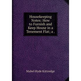 

Книга Housekeeping Notes: How to Furnish and Keep House in a Tenement Flata.