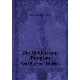 

Книга Die Helden von Tsingtau Von Otto von Gottberg