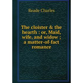 

Книга The cloister & the hearth: or, Maid, wife, and widowa matter-of-fact romance