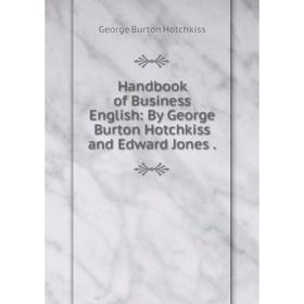 

Книга Handbook of Business English: By George Burton Hotchkiss and Edward Jones.