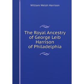 

Книга The Royal Ancestry of George Leib Harrison of Philadelphia