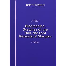 

Книга Biographical Sketches of the Hon. the Lord Provosts of Glasgow