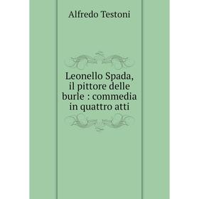 

Книга Leonello Spada, il pittore delle burle: commedia in quattro atti