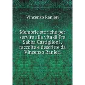 

Книга Memorie storiche per servire alla vita di Fra Sabba Castiglioni raccolte e descritte da Vincenzo Ranieri