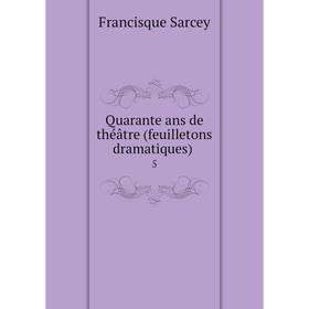 

Книга Quarante ans de théâtre (feuilletons dramatiques) 5