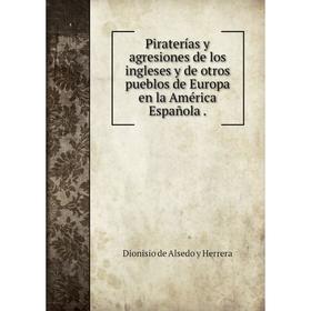 

Книга Piraterías y agresiones de los ingleses y de otros pueblos de Europa en la América Española.