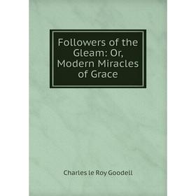 

Книга Followers of the Gleam: Or, Modern Miracles of Grace