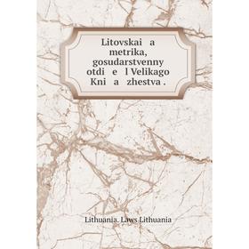 

Книга Litovskai a metrika, gosudarstvennyĭ otdi e l Velikago Kni a zhestva