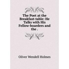 

Книга The Poet at the Breakfast-table: He Talks with His Fellow-boarders and the.
