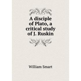 

Книга A disciple of Plato, a critical study of J. Ruskin