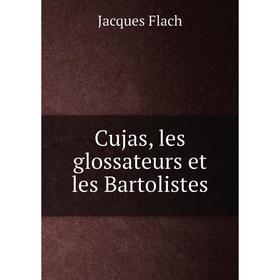 

Книга Cujas, les glossateurs et les Bartolistes