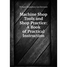 

Книга Machine Shop Tools and Shop Practice: A Book of Practical Instruction