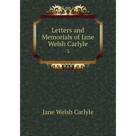 

Книга Letters and Memorials of Jane Welsh Carlyle3