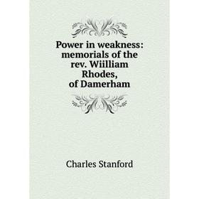 

Книга Power in weakness: memorials of the rev. Wiilliam Rhodes, of Damerham