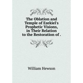 

Книга The Oblation and Temple of Ezekiel's Prophetic Visions, in Their Relation to the Restoration of.