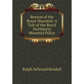 

Книга Benton of the Royal Mounted: A Tale of the Royal Northwest Mounted Police