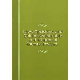 

Книга Laws, Decisions, and Opinions Applicable to the National Forests: Revised