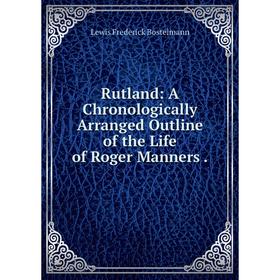 

Книга Rutland: A Chronologically Arranged Outline of the Life of Roger Manners.