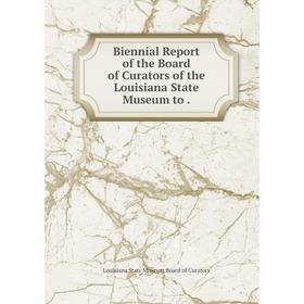 

Книга Biennial Report of the Board of Curators of the Louisiana State Museum to.