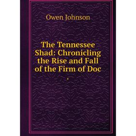 

Книга The Tennessee Shad: Chronicling the Rise and Fall of the Firm of Doc.
