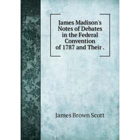 

Книга James Madison's Notes of Debates in the Federal Convention of 1787 and Their.