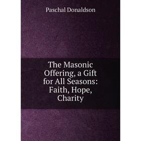

Книга The Masonic Offering, a Gift for All Seasons: Faith, Hope, Charity