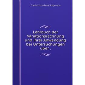 

Книга Lehrbuch der Variationsrechnung und ihrer Anwendung bei Untersuchungen über