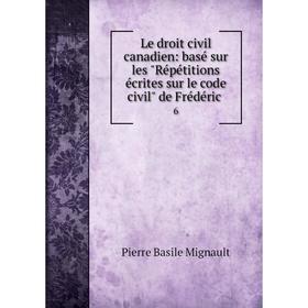 

Книга Le droit civil canadien: basé sur les Répétitions écrites sur le code civil de Frédéric6