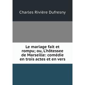 

Книга Le mariage fait et rompu; ou, L'hôtessee de Marseille: comédie en trois actes et en vers