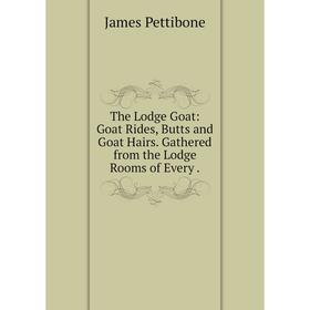 

Книга The Lodge Goat: Goat Rides, Butts and Goat Hairs. Gathered from the Lodge Rooms of Every.