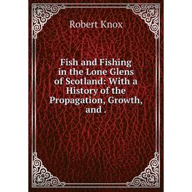 

Книга Fish and Fishing in the Lone Glens of Scotland: With a History of the Propagation, Growth, and.