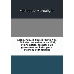 

Книга Essais. Publiés d'après l'édition de 1588 abec les variantes de 1595, et une notice, des notes, un glossaire et un index par H. Motheau et D. Jo