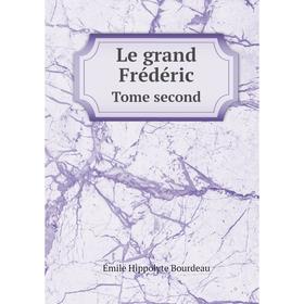 

Книга Le grand FrédéricTome second