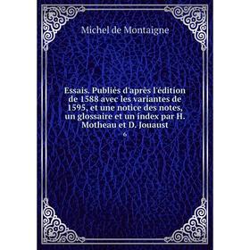 

Книга Essais. Publiés d'après l'édition de 1588 avec les variantes de 1595, et une notice des notes, un glossaire et un index par H. Motheau et D. Jou