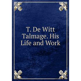 

Книга T. De Witt Talmage. His Life and Work