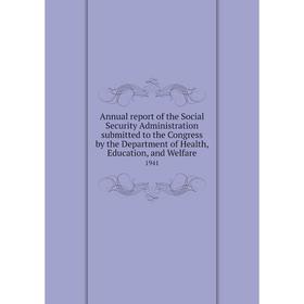 

Книга Annual report of the Social Security Administration submitted to the Congress by the Department of Health, Education, and Welfare 1941