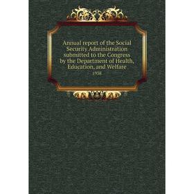 

Книга Annual report of the Social Security Administration submitted to the Congress by the Department of Health, Education, and Welfare 1938