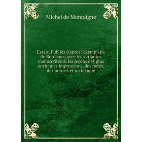 

Книга Essais. Publiés d'après l'exemplaire de Bordeaux, avec les variantes manuscrites les leçons des plus anciennes impressions, des notes, des not