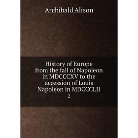 

Книга History of Europe from the fall of Napoleon in MDCCCXV to the accession of Louis Napoleon in MDCCCLII 2